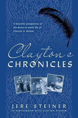Clayton’s Chronicles: A Heavenly Perspective of the Down-to-Earth Life of Clayton H. Steiner