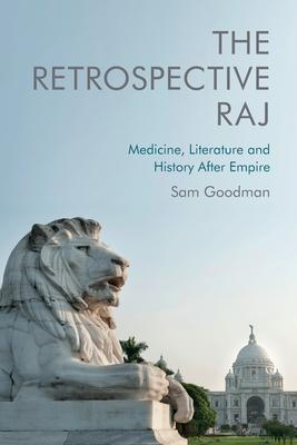 The Retrospective Raj: Medicine, Literature and History After Empire