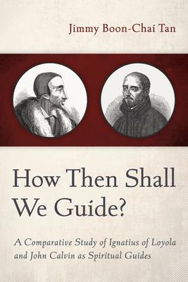 How Then Shall We Guide?: A Comparative Study of Ignatius of Loyola and John Calvin as Spiritual Guides