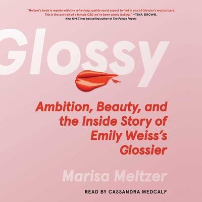 Glossy: Ambition, Beauty, and the Inside Story of Emily Weiss’s Glossier