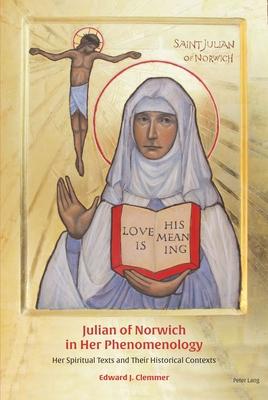 Julian of Norwich in Her Phenomenology: Her Spiritual Texts and Their Historical Contexts