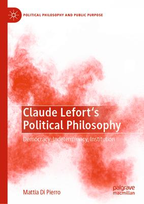 Claude Lefort’s Political Philosophy: Democracy, Indeterminacy, Institution