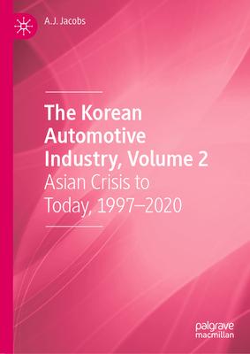 The Korean Automotive Industry, Volume 2: Asian Crisis to Today, 1997-2020