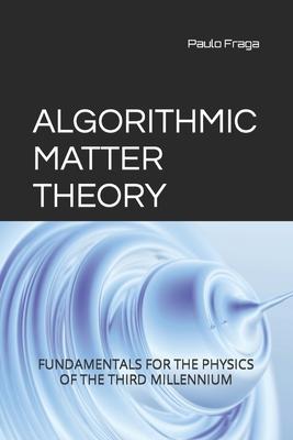 Algorithmic Matter Theory: Fundamentals for the Physics of the Third Millennium
