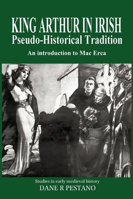 King Arthur in Irish Pseudo-Historical Tradition: An Introduction to Mac Erca