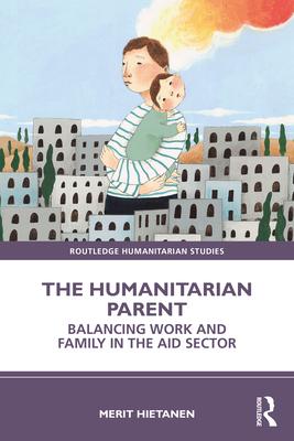 The Humanitarian Parent: Balancing Work and Family in the Aid Sector