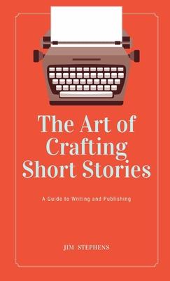 The Art of Crafting Short Stories: A Guide to Writing and Publishing