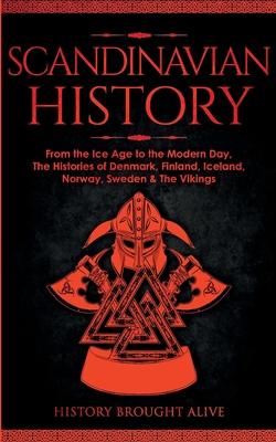 Scandinavian History: From the Ice Age to the Modern Day, A Comprehensive Overview of Finland, Denmark, Sweden, Norway, Iceland & The Viking