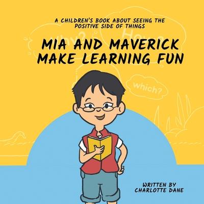 Mia and Maverick Make Learning Fun: A Children’s Book About Seeing The Positive Side of Things