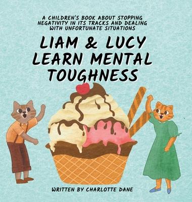 Liam and Lucy Learn Mental Toughness: A Children’s Book About Stopping Negativity In Its Tracks and Dealing With Unfortunate Situation