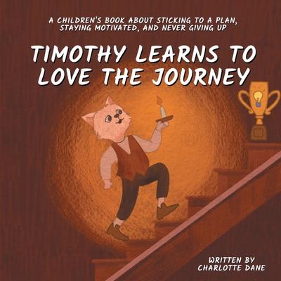 Timothy Learns to Love the Journey: A Children’s Book About Sticking to a Plan, Staying Motivated, and Never Giving Up
