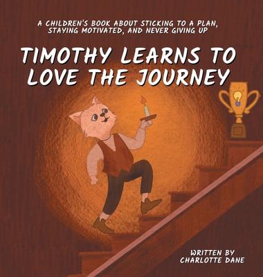 Timothy Learns to Love the Journey: A Children’s Book About Sticking to a Plan, Staying Motivated, and Never Giving Up