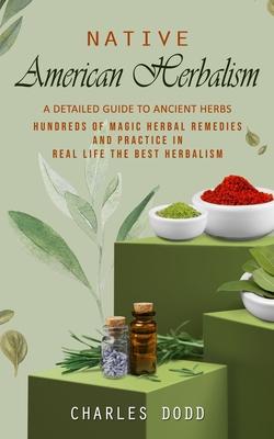 Native American Herbalism: A Detailed Guide to Ancient Herbs and Their Health Benefits (Find Out Hundreds of Magic Herbal Remedies and Practice i