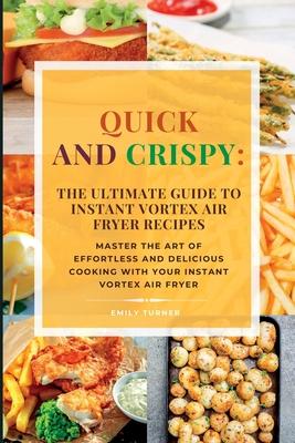 Quick and Crispy: Master the Art of Effortless and Delicious Cooking with Your Instant Vortex Air Fryer