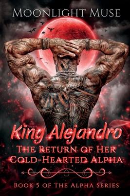 King Alejandro: The Return of Her Cold-Hearted Alpha