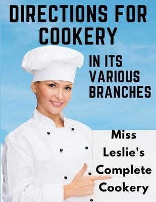 Directions for Cookery, in Its Various Branches: Miss Leslie’s Complete Cookery