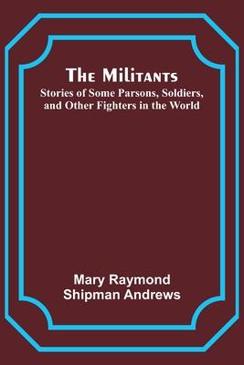 The Militants; Stories of Some Parsons, Soldiers, and Other Fighters in the World