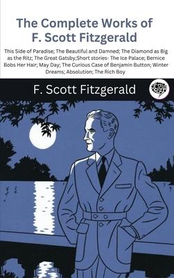 The Complete Works of F. Scott Fitzgerald (This Side of Paradise; The Beautiful and Damned; The Diamond as Big as the Ritz; The Great Gatsby;Short sto