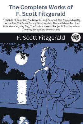 The Complete Works of F. Scott Fitzgerald (This Side of Paradise; The Beautiful and Damned; The Diamond as Big as the Ritz; The Great Gatsby;Short sto