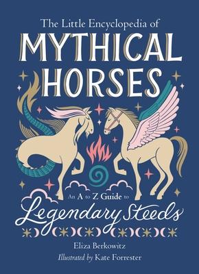 The Little Encyclopedia of Mythical Horses: An A to Z Guide to Legendary Steeds
