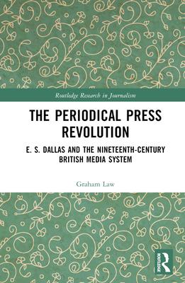 The Periodical Press Revolution: E. S. Dallas and the Nineteenth-Century British Media System
