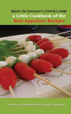 Walter the Educator’s Cooking College: A Little Cookbook of the Best Appetizer Recipes