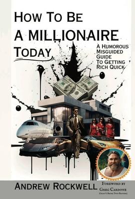 How to be a Millionaire Today: A Humorous MisGuided Guide to Getting Rich Quick