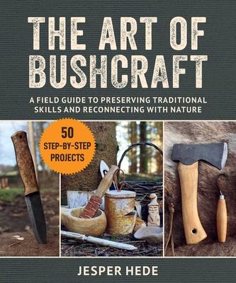 Art of Bushcraft: A Field Guide to Preserving Traditional Skills and Reconnecting with Nature
