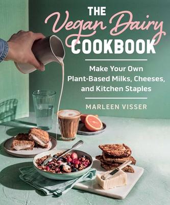 The Vegan Dairy Cookbook: Make Your Own Plant-Based Milks, Cheeses, and Kitchen Staples