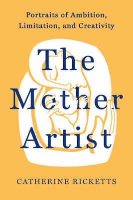 The Mother Artist: Portraits of Ambition, Limitation, and Creativity