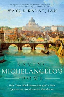 Saving Michelangelo’s Dome: How Three Mathematicians and a Pope Sparked an Architectural Revolution