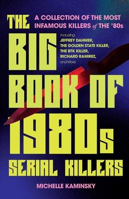 The Big Book of 1980s Serial Killers: A Collection of the Most Infamous Killers of the ’80s, Including Jeffrey Dahmer, the Golden State Killer, the Bt