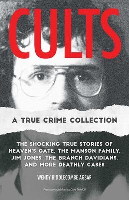 Cults: A True Crime Collection: The Shocking True Stories of Heaven’s Gate, the Manson Family, Jim Jones, the Branch Davidians, and More Deathly Cases