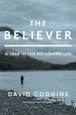The Believer: A Year in the Fly-Fishing Life
