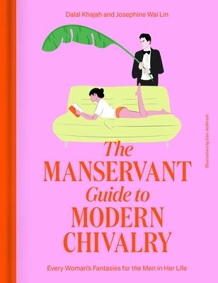 The Manservant Guide to Modern Chivalry: Every Woman’s Fantasies for the Men in Her Life