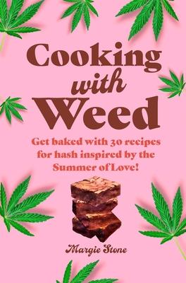 Cooking with Weed: Get Baked with 30 Recipes for Hash Inspired by the Summer of Love!