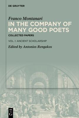 In the Company of Many Good Poets. Collected Papers of Franco Montanari: Vol. I: Ancient Scholarship