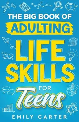 The Big Book of Adulting Life Skills for Teens: A Complete Guide to All the Crucial Life Skills They Don’t Teach You in School for Teenagers