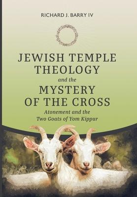 Jewish Temple Theology and the Mystery of the Cross: Atonement and the Two Goats of Yom Kippur