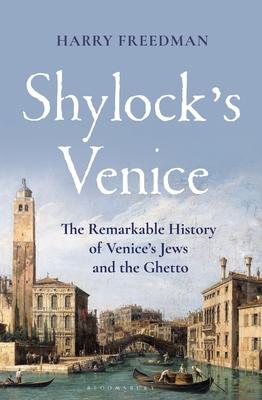 Shylock’s Venice: The Remarkable History of Venice’s Jews and the Ghetto