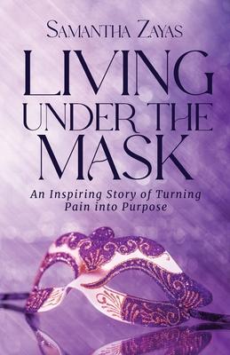Living Under the Mask: An Inspiring Story of Turning Pain into Purpose