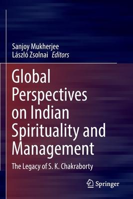 Global Perspectives on Indian Spirituality and Management: The Legacy of S.K. Chakraborty