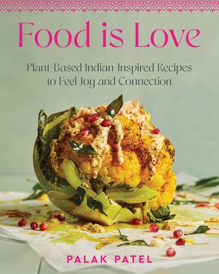 Food Is Love: Plant-Based, Indian-Inspired Recipes to Feel Joy and Connection
