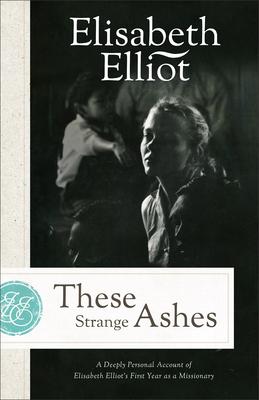 These Strange Ashes: A Deeply Personal Account of Elisabeth Elliot’s First Year as a Missionary