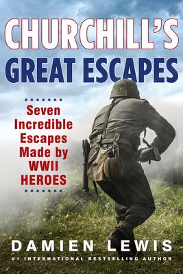 Churchill’s Great Escapes: Seven Incredible Escapes Made by WWII Heroes