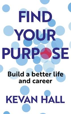 Find Your Purpose: Build a Better Life and Career