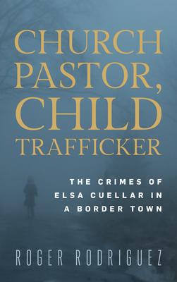Church Pastor, Child Trafficker: Elsa Cuellar and the Crimes of a Gateway City