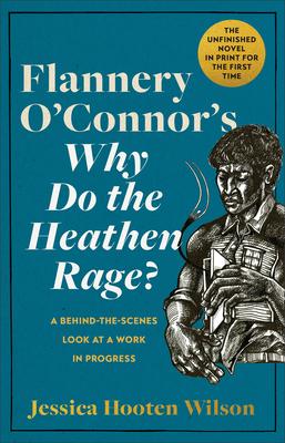 Flannery O’Connor’s Why Do the Heathen Rage?: A Behind-The-Scenes Look at a Work in Progress