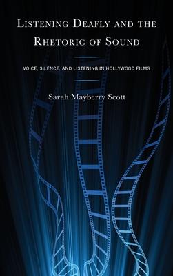 Listening Deafly and the Rhetoric of Sound: Voice, Silence, and Listening in Hollywood Films