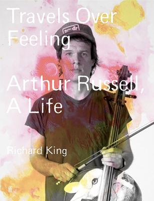 Travels Over Feeling: Arthur Russell, a Life